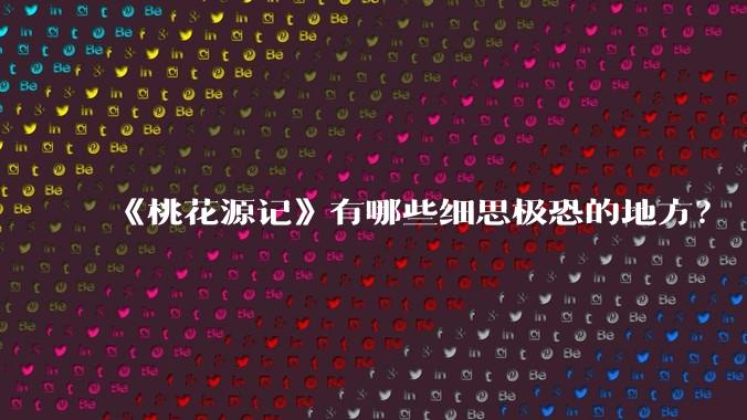 《桃花源记》有哪些细思极恐的地方？