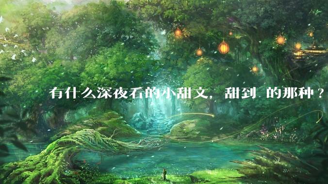 有什么深夜看的小甜文，甜到齁的那种?