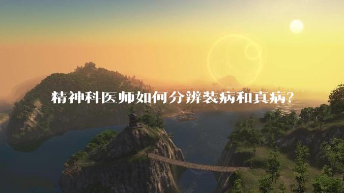 精神科医师如何分辨装病和真病？