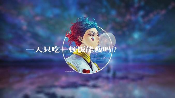 一天只吃一顿饭能瘦吗?