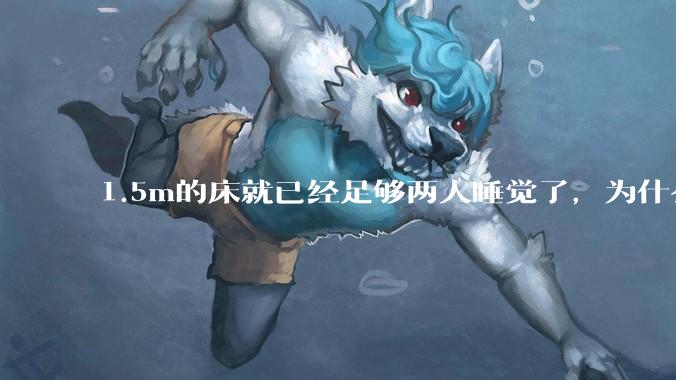 1.5m的床就已经足够两人睡觉了，为什么现在流行1.8m这么大的床？