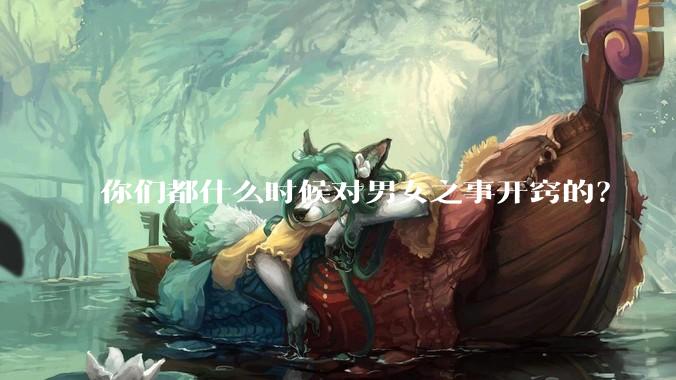 你们都什么时候对男女之事开窍的？
