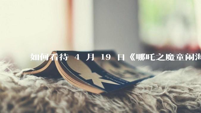 如何看待 4 月 19 日《哪吒之魔童闹海》在排片占比仅有11.7%的劣势条件下重夺“票房日冠”？