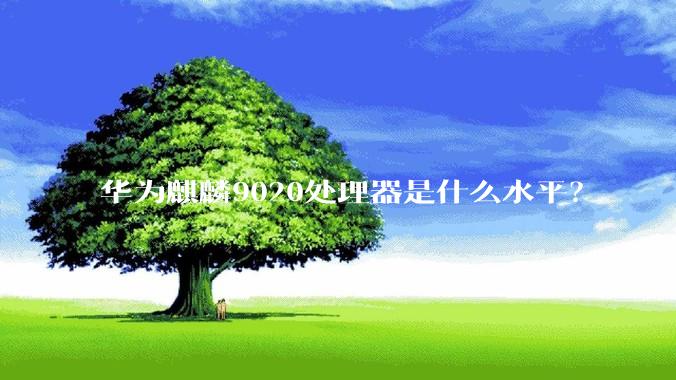 华为麒麟9020处理器是什么水平？