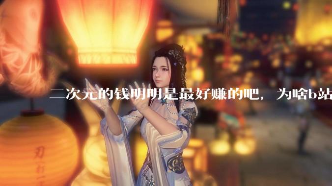 二次元的钱明明是最好赚的吧，为啥b站会亏损到现在呢？