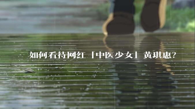 如何看待网红「中医少女」黄琪惠？