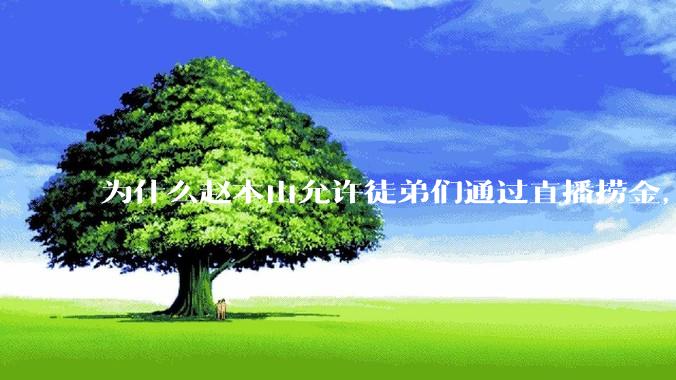为什么赵本山允许徒弟们通过直播捞金，而郭德纲却不允许？