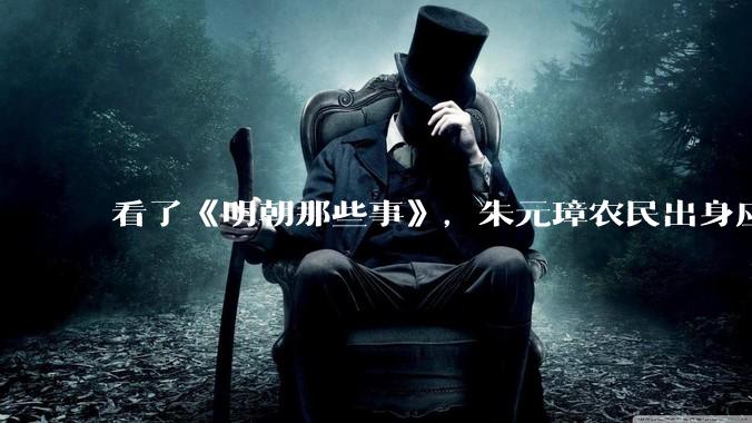 看了《明朝那些事》，朱元璋农民出身应该更懂人间疾苦，为啥那么残忍？
