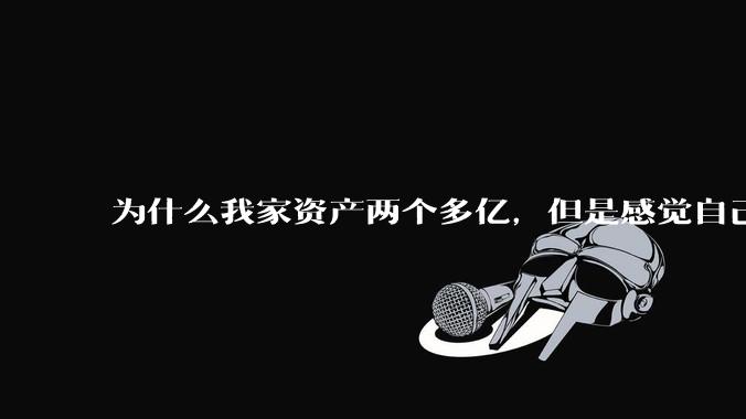 为什么我家资产两个多亿，但是感觉自己生活还是很普通？