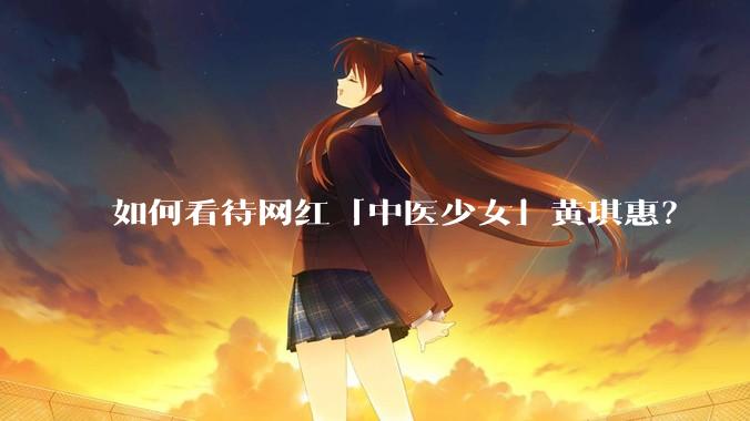 如何看待网红「中医少女」黄琪惠？