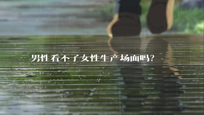 男性看不了女性生产场面吗？