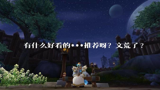 有什么好看的***推荐呀？文荒了?