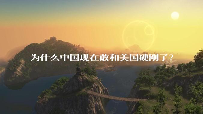 为什么中国现在敢和美国硬刚了？